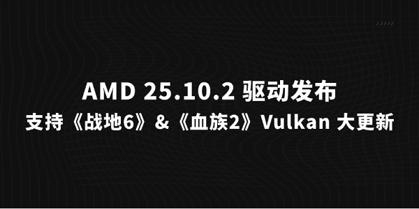 AMD 25.10.2 驅(qū)動(dòng)發(fā)布：支持《戰(zhàn)地6》&《血族2》，Vulkan 大更新