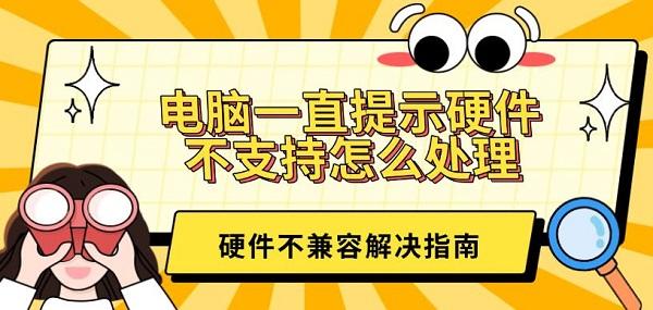 電腦一直提示硬件不支持怎么處理？硬件不兼容解決指南