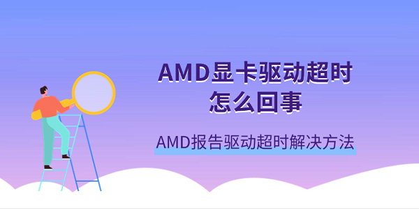 AMD顯卡驅(qū)動超時怎么回事 AMD報告驅(qū)動超時解決方法
