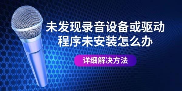 未發(fā)現(xiàn)錄音設(shè)備或驅(qū)動程序未安裝怎么辦 詳細(xì)解決方法