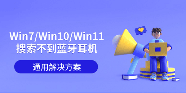 Win7/Win10/Win11搜索不到藍(lán)牙耳機(jī)的通用解決方案