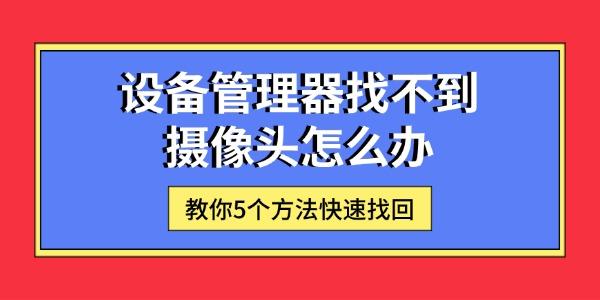 設備管理器找不到攝像頭怎么辦 教你5個方法快速找回