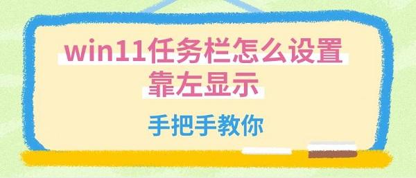 win11任務(wù)欄怎么設(shè)置靠左顯示 手把手教你