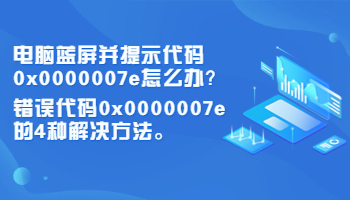 電腦藍(lán)屏并提示代碼0x0000007e怎么辦？錯(cuò)誤代碼0x0000007e的4種解決方法