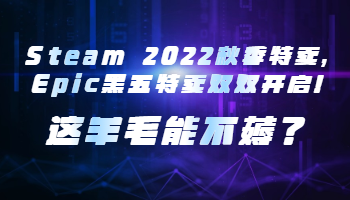 Steam 2022秋季特賣，Epic黑五特賣雙雙開啟！這羊毛能不薅？