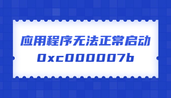 應(yīng)用程序無法正常啟動，提示錯誤代碼0xc000007b怎么辦？