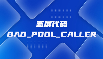 電腦藍屏并提示BAD_POOL_CALLER怎么辦？