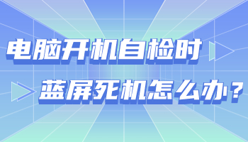 臺式電腦開機自檢時藍(lán)屏死機怎么辦？