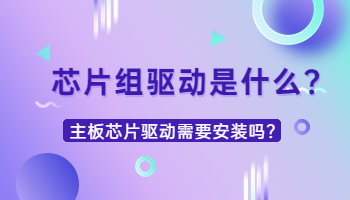 芯片組驅動是什么？需要安裝嗎？