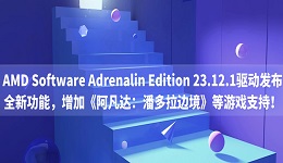 AMD Software Adrenalin Edition 23.12.1驅(qū)動發(fā)布：全新功能，增加《阿凡達：潘多拉邊境》等游戲支持！