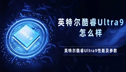 英特爾酷睿Ultra9怎么樣 英特爾酷睿Ultra9性能及參數介紹