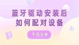 藍(lán)牙驅(qū)動安裝后如何配對設(shè)備？干貨分享