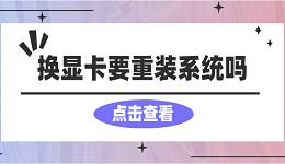 換顯卡要重裝系統(tǒng)嗎？看完你就懂了！