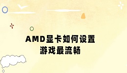 AMD顯卡如何設(shè)置游戲最流暢 幾招教你發(fā)揮最佳游戲性能