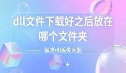 dll文件下載好之后放在哪個(gè)文件夾？輕松解決dll丟失問題