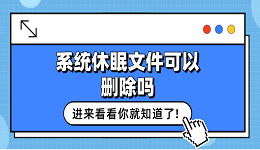 系統(tǒng)休眠文件可以刪除嗎？看這篇就夠了