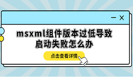 msxml組件版本過(guò)低導(dǎo)致啟動(dòng)失敗怎么辦？多種方式解決