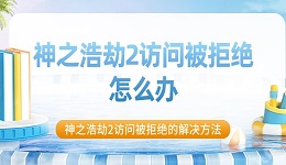 神之浩劫2訪(fǎng)問(wèn)被拒絕怎么辦 神之浩劫2訪(fǎng)問(wèn)被拒絕的解決方法