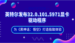 英特爾發(fā)布32.0.101.5971顯卡驅(qū)動程序：為《黑神話：悟空》打造極致體驗(yàn)