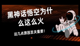 黑神話悟空為什么這么火 這幾點(diǎn)原因至關(guān)重要！
