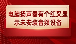 電腦揚聲器有個紅叉顯示未安裝音頻設(shè)備怎么解決 解決方法介紹