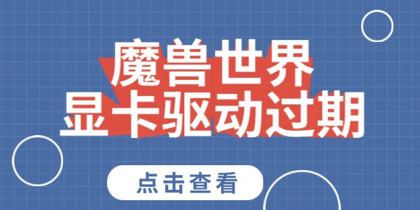魔獸世界顯卡驅(qū)動(dòng)過(guò)期怎么解決 教你一個(gè)好方法