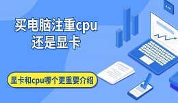 買電腦注重cpu還是顯卡 顯卡和cpu哪個(gè)更重要介紹