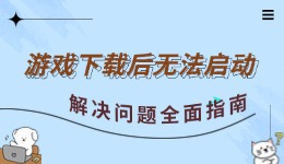  游戲下載后無(wú)法啟動(dòng) 解決問(wèn)題全面指南