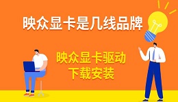 映眾顯卡是幾線品牌 映眾顯卡驅(qū)動下載安裝指南