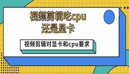 視頻剪輯吃cpu還是顯卡 視頻剪輯對顯卡和cpu要求介紹