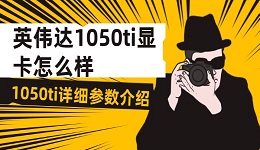 英偉達1050ti顯卡怎么樣 1050ti詳細參數(shù)介紹