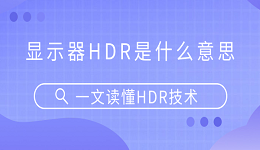 顯示器HDR是什么意思？一文讀懂HDR技術(shù)