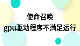使命召喚gpu驅動程序不滿足運行怎么辦 最新解決方法來了