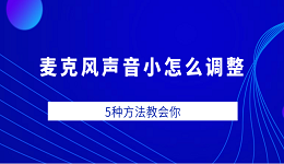 麥克風(fēng)聲音小怎么調(diào)整 5種方法教會(huì)你