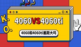 4060和4060ti差距大嗎 4060和4060ti區(qū)別對(duì)比