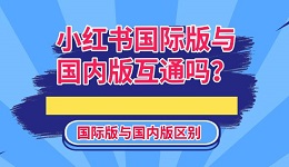 小紅書國際版與國內(nèi)版互通嗎？國際版與國內(nèi)版區(qū)別