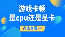 游戲卡頓是cpu還是顯卡 一起來(lái)看看