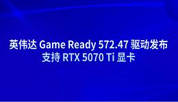 英偉達 Game Ready 572.47 驅動發(fā)布 支持 RTX 5070 Ti 顯卡
