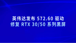 英偉達發(fā)布 572.60 驅動 修復 RTX 30/50 系列黑屏
