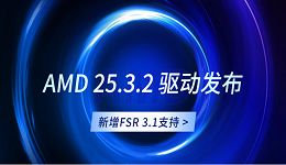 AMD 25.3.2 驅(qū)動發(fā)布：新增FSR 3.1支持