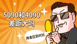 5090和4090差距大嗎 兩者區(qū)別對比