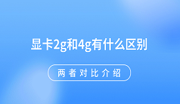 顯卡2g和4g有什么區(qū)別 兩者對比介紹