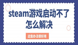 steam游戲啟動不了怎么解決 這些辦法很好用