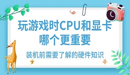 玩游戲時CPU和顯卡哪個更重要 裝機(jī)前需要了解的硬件知識