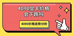 4090顯卡價(jià)格會(huì)下跌嗎 4090價(jià)格走勢(shì)分析