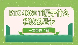 RTX 4060 Ti屬于什么檔次的顯卡 一文帶你了解