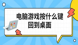電腦游戲按什么鍵回到桌面 快速返回方法介紹