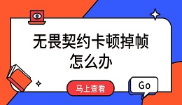 無(wú)畏契約卡頓掉幀怎么辦 解決方案匯總