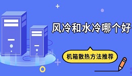 風(fēng)冷和水冷哪個好 機(jī)箱散熱方法推薦