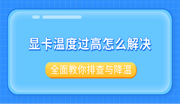 顯卡溫度過高怎么解決？全面教你排查與降溫
